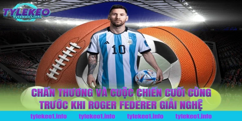 Chấn Thương Và Cuộc Chiến Cuối Cùng Trước Khi Roger Federer Giải Nghệ Tại Tỷ Lệ Kèo