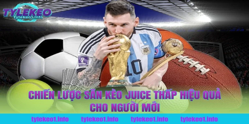 Chiến lược săn kèo juice thấp hiệu quả cho người mới tại tỷ lệ kèo