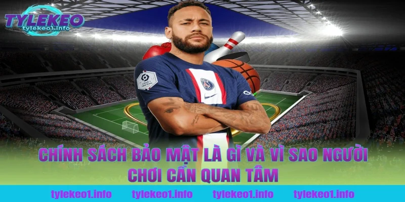 chính sách bảo mật là gì và vì sao người chơi cần quan tâm