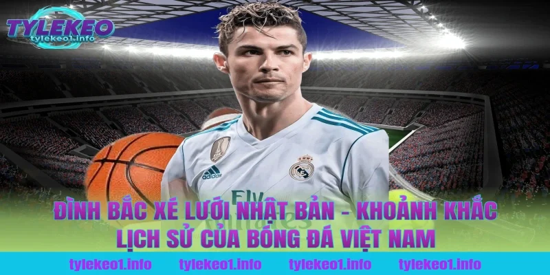 Đình Bắc xé lưới Nhật Bản - Khoảnh khắc lịch sử của bóng đá Việt Nam tại tỷ lệ kèo