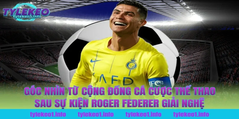 Góc Nhìn Từ Cộng Đồng Cá Cược Thể Thao Sau Sự Kiện Roger Federer Giải Nghệ Tại Tỷ Lệ Kèo
