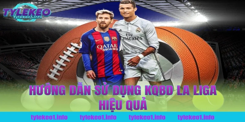 Hướng Dẫn Sử Dụng Kqbd La Liga Hiệu Quả Tại Tỷ Lệ Kèo