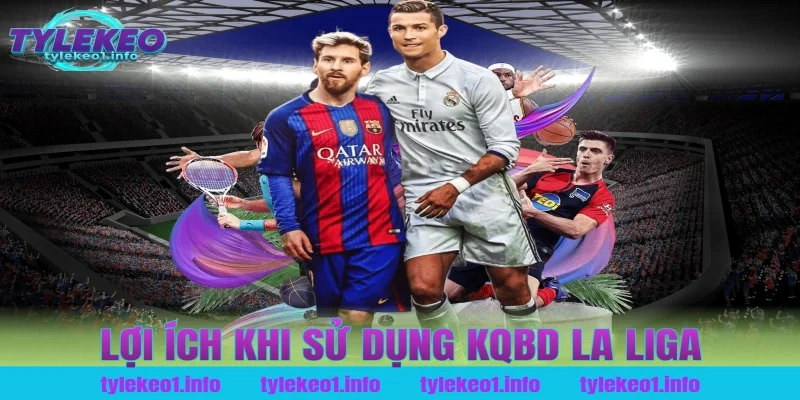 Lợi Ích Khi Sử Dụng Kqbd La Liga Tại Tỷ Lệ Kèo
