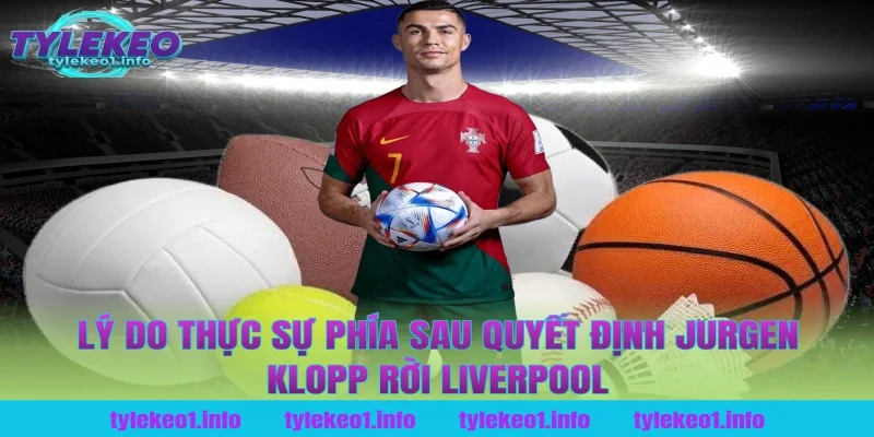 Lý do thực sự phía sau quyết định jurgen klopp rời liverpool tại tỷ lệ kèo