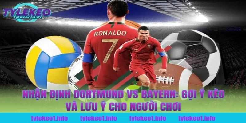 Nhận định Dortmund vs Bayern: Gợi ý kèo và lưu ý cho người chơi tại tỷ lệ kèo