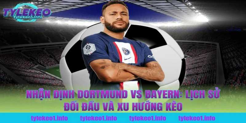 Nhận định Dortmund vs Bayern: Lịch sử đối đầu và xu hướng kèo tại tỷ lệ kèo