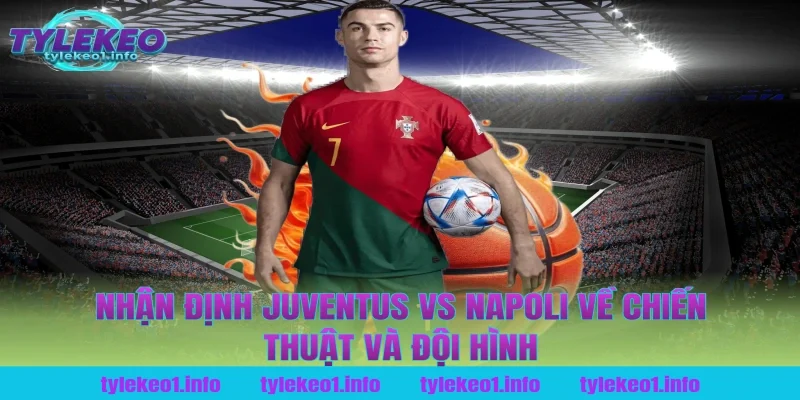 Nhận Định Juventus vs Napoli Về Chiến Thuật Và Đội Hình Tại Tỷ Lệ Kèo