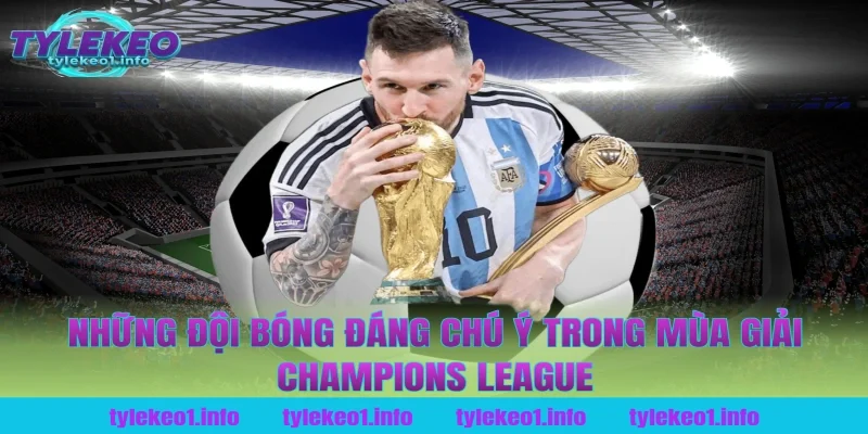 Những Đội Bóng Đáng Chú Ý Trong Mùa Giải Champions League Tại Tỷ Lệ Kèo