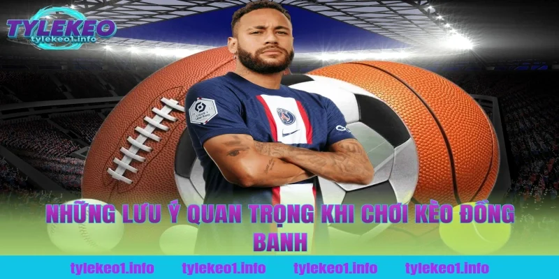 Những lưu ý quan trọng khi chơi kèo đồng banh tại tỷ lệ kèo