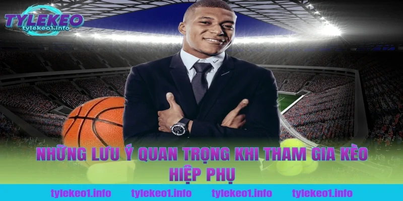 Những lưu ý quan trọng khi tham gia kèo hiệp phụ tại tỷ lệ kèo
