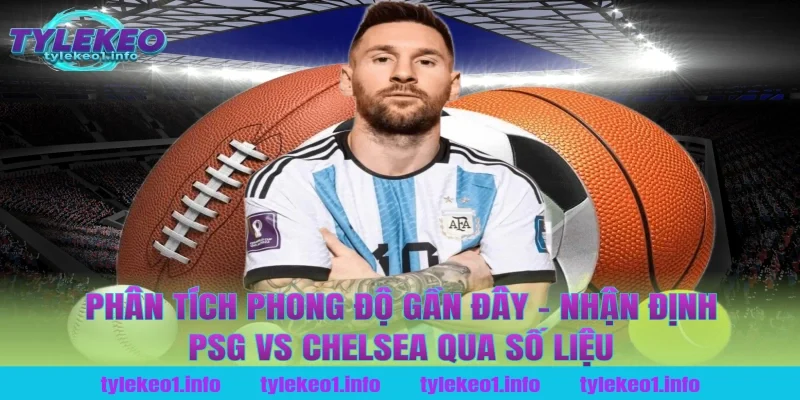 Phân Tích Phong Độ Gần Đây – Nhận Định PSG vs Chelsea Qua Số Liệu Tại Tỷ Lệ Kèo