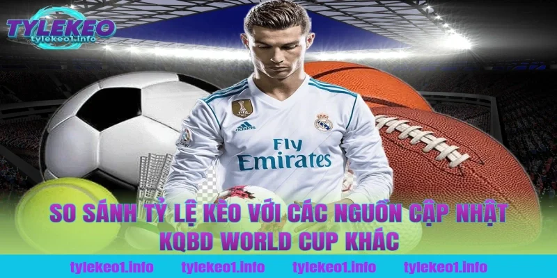 So Sánh Tỷ Lệ Kèo Với Các Nguồn Cập Nhật Kqbd World Cup Khác Tại Tỷ Lệ Kèo