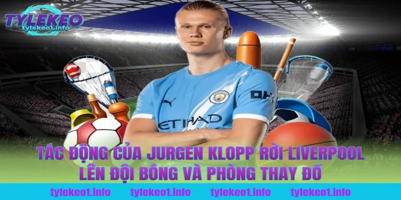 Tác động của jurgen klopp rời liverpool lên đội bóng và phòng thay đồ tại tỷ lệ kèo