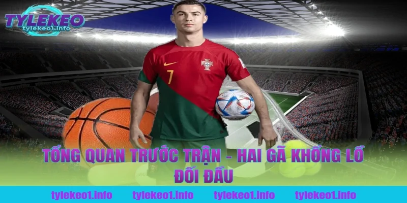 Tổng Quan Trước Trận – Hai Gã Khổng Lồ Đối Đầu Tại Tỷ Lệ Kèo