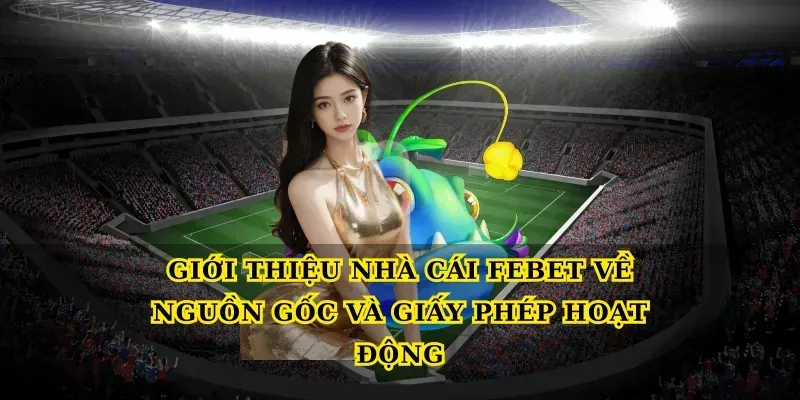 Giới thiệu nhà cái febet về nguồn gốc và giấy phép hoạt động