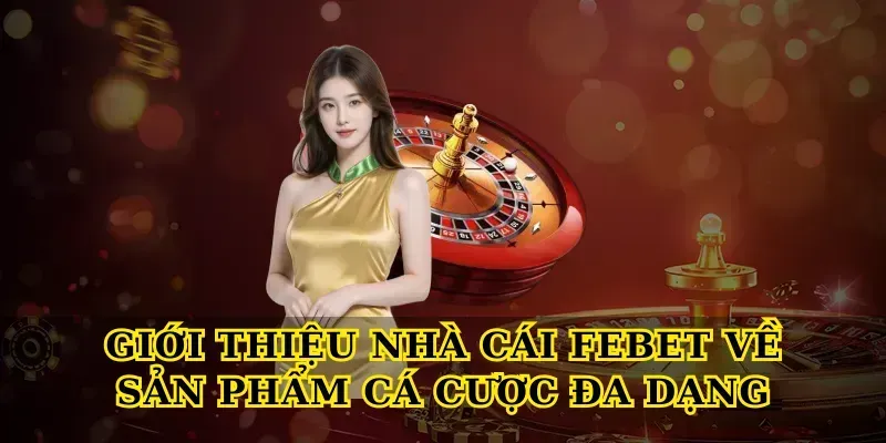 Giới thiệu nhà cái febet về sản phẩm cá cược đa dạng