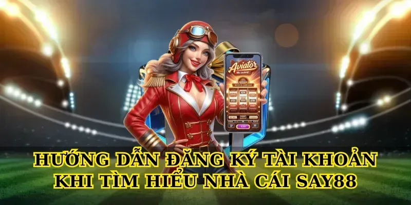 Hướng dẫn đăng ký tài khoản khi tìm hiểu nhà cái say88