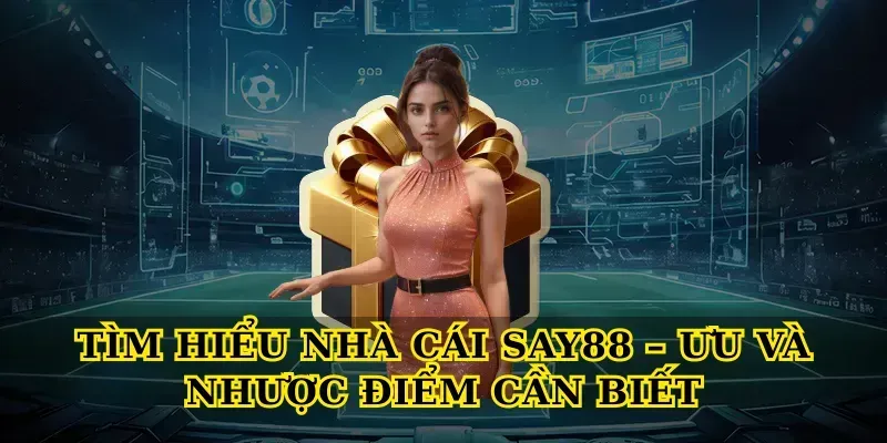 Tìm hiểu nhà cái say88 – Ưu và nhược điểm cần biết